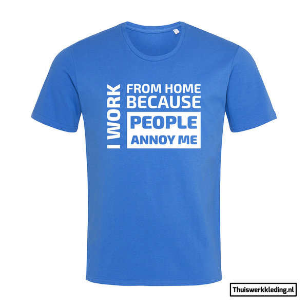 I Work from home because people annoy me T-shirt