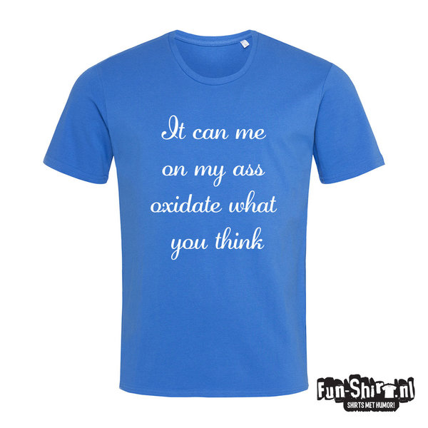 It can me on my ass oxidate what you think T-shirt
